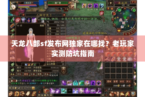 天龙八部sf发布网独家在哪找?老玩家实测防坑指南 天龙八部sf发布网独家在哪找?老玩家实测防坑指南