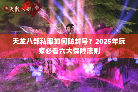 天龙八部私服如何防封号？2025年玩家必看六大保障法则