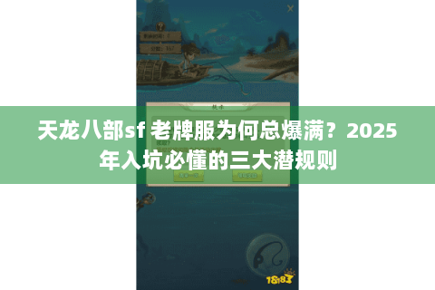 天龙八部sf 老牌服为何总爆满？2025年入坑必懂的三大潜规则