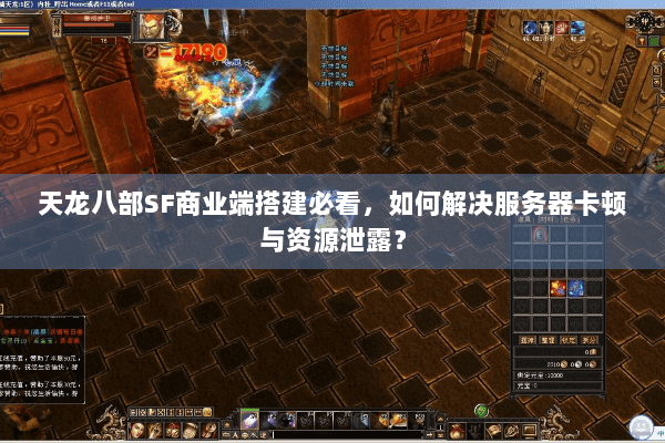 天龙八部SF商业端搭建必看，如何解决服务器卡顿与资源泄露？