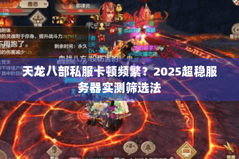 天龙八部私服卡顿频繁?2025超稳服务器实测筛选法 天龙八部私服卡顿频繁?2025超稳服务器实测筛选法
