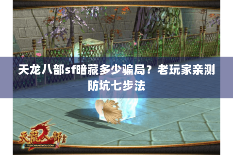 天龙八部sf暗藏多少骗局？老玩家亲测防坑七步法