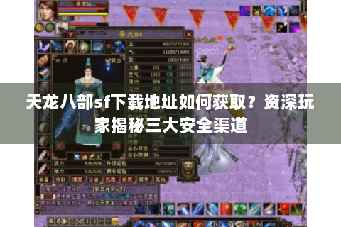 天龙八部sf下载地址如何获取？资深玩家揭秘三大安全渠道