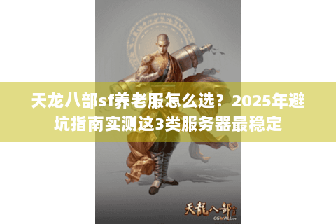 天龙八部sf养老服怎么选?2025年避坑指南实测这3类服务器最稳定 天龙八部sf养老服怎么选?2025年避坑指南实测这3类服务器最稳定