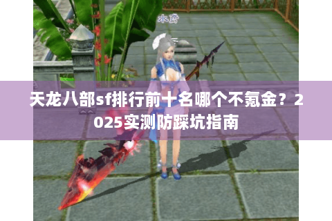 天龙八部sf排行前十名哪个不氪金？2025实测防踩坑指南