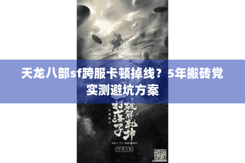 天龙八部sf跨服卡顿掉线?5年搬砖党实测避坑方案 天龙八部sf跨服卡顿掉线?5年搬砖党实测避坑方案