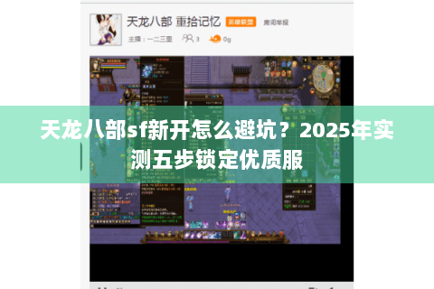 天龙八部sf新开怎么避坑?2025年实测五步锁定优质服 天龙八部sf新开怎么避坑?2025年实测五步锁定优质服