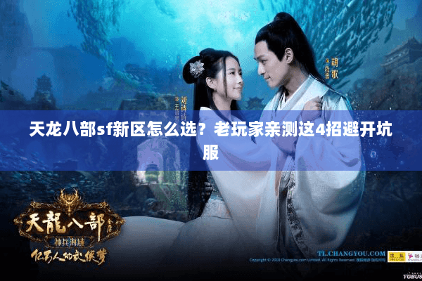 天龙八部sf新区怎么选?老玩家亲测这4招避开坑服 天龙八部sf新区怎么选?老玩家亲测这4招避开坑服