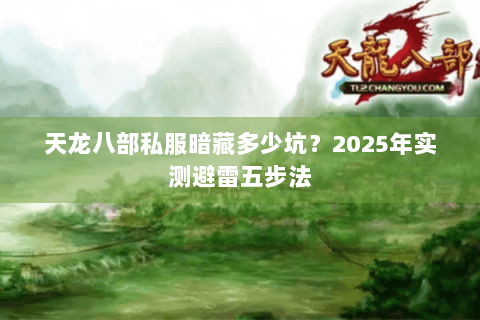 天龙八部私服暗藏多少坑?2025年实测避雷五步法 天龙八部私服暗藏多少坑?2025年实测避雷五步法