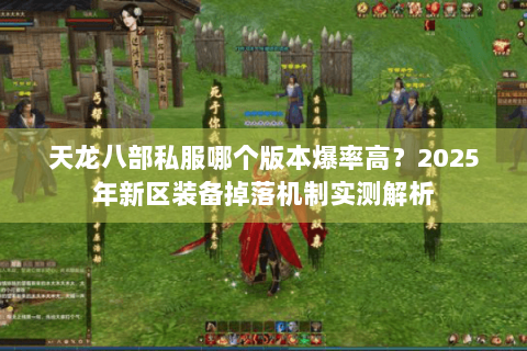 天龙八部私服哪个版本爆率高？2025年新区装备掉落机制实测解析