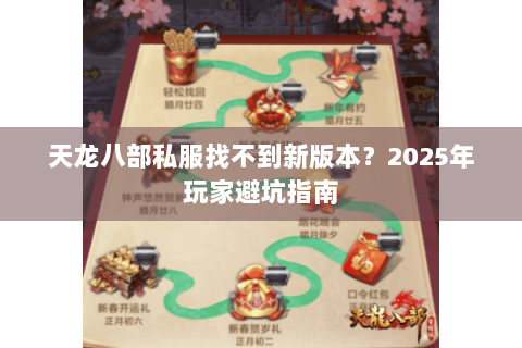 天龙八部私服找不到新版本?2025年玩家避坑指南 天龙八部私服找不到新版本?2025年玩家避坑指南