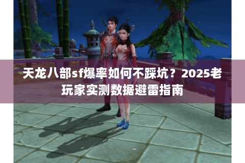 天龙八部sf爆率如何不踩坑?2025老玩家实测数据避雷指南 天龙八部sf爆率如何不踩坑?2025老玩家实测数据避雷指南