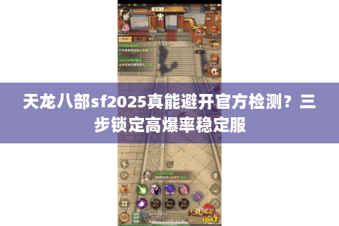 天龙八部sf2025真能避开官方检测?三步锁定高爆率稳定服 天龙八部sf2025真能避开官方检测?三步锁定高爆率稳定服