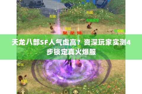 天龙八部SF人气虚高？资深玩家实测4步锁定真火爆服