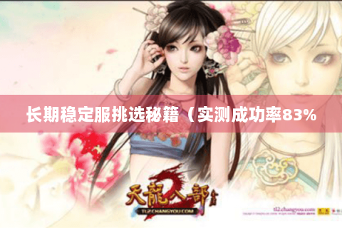 长期稳定服挑选秘籍(实测成功率83% 长期稳定服挑选秘籍(实测成功率83%