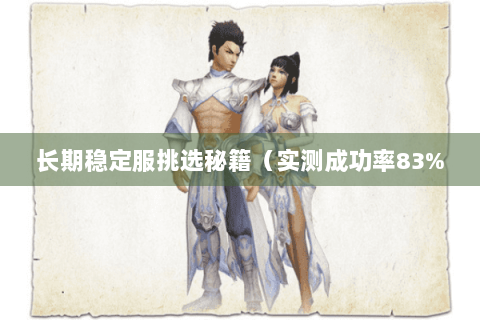 长期稳定服挑选秘籍(实测成功率83% 长期稳定服挑选秘籍(实测成功率83%