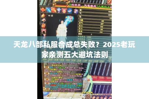 天龙八部私服合成总失败?2025老玩家亲测五大避坑法则 天龙八部私服合成总失败?2025老玩家亲测五大避坑法则