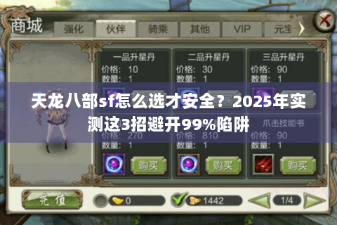 天龙八部sf怎么选才安全?2025年实测这3招避开99%陷阱 天龙八部sf怎么选才安全?2025年实测这3招避开99%陷阱