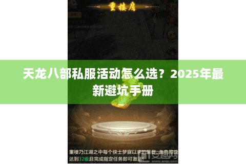 天龙八部私服活动怎么选?2025年最新避坑手册 天龙八部私服活动怎么选?2025年最新避坑手册