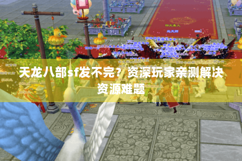 天龙八部sf发不完？资深玩家亲测解决资源难题