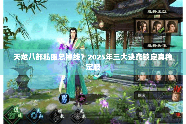 天龙八部私服总掉线？2025年三大诀窍锁定真稳定服