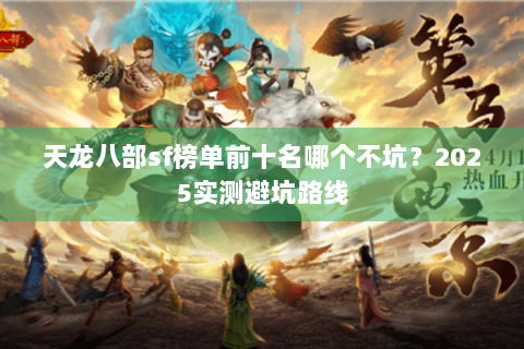 天龙八部sf榜单前十名哪个不坑?2025实测避坑路线 天龙八部sf榜单前十名哪个不坑?2025实测避坑路线