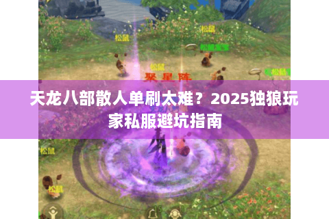 天龙八部散人单刷太难？2025独狼玩家私服避坑指南