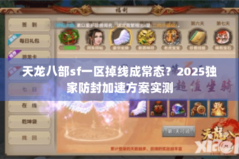 天龙八部sf一区掉线成常态？2025独家防封加速方案实测