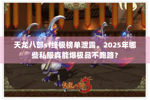 天龙八部sf终极榜单泄露,2025年哪些私服真能爆极品不跑路? 天龙八部sf终极榜单泄露,2025年哪些私服真能爆极品不跑路?