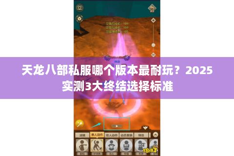 天龙八部私服哪个版本最耐玩?2025实测3大终结选择标准 天龙八部私服哪个版本最耐玩?2025实测3大终结选择标准