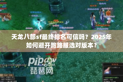 天龙八部sf最终排名可信吗?2025年如何避开跑路服选对版本? 天龙八部sf最终排名可信吗?2025年如何避开跑路服选对版本?