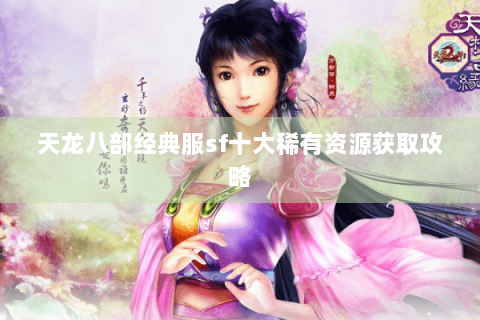 天龙八部经典服sf十大稀有资源获取攻略