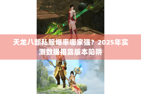 天龙八部私服爆率哪家强？2025年实测数据揭露版本陷阱