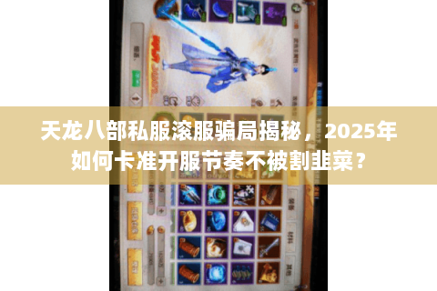 天龙八部私服滚服骗局揭秘,2025年如何卡准开服节奏不被割韭菜? 天龙八部私服滚服骗局揭秘,2025年如何卡准开服节奏不被割韭菜?