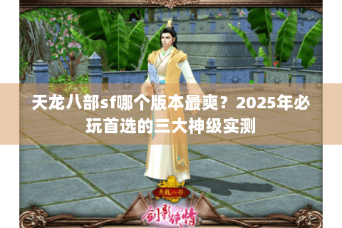 天龙八部sf哪个版本最爽？2025年必玩首选的三大神级实测