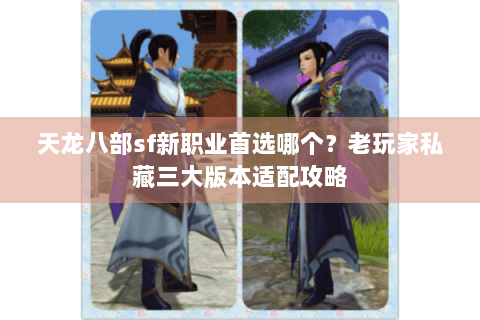 天龙八部sf新职业首选哪个？老玩家私藏三大版本适配攻略