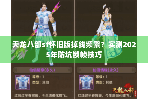 天龙八部sf怀旧版掉线频繁？实测2025年防坑锁帧技巧