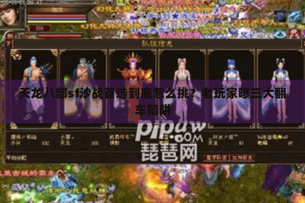 天龙八部sf沙战首选到底怎么挑？老玩家曝三大翻车陷阱
