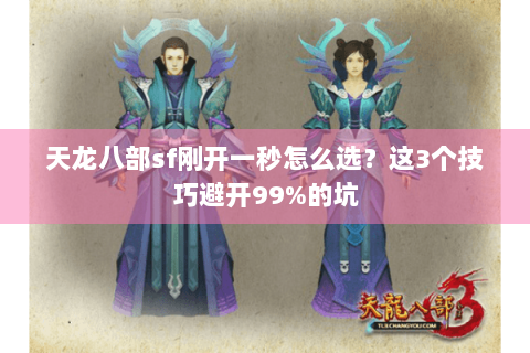 天龙八部sf刚开一秒怎么选?这3个技巧避开99%的坑 天龙八部sf刚开一秒怎么选?这3个技巧避开99%的坑
