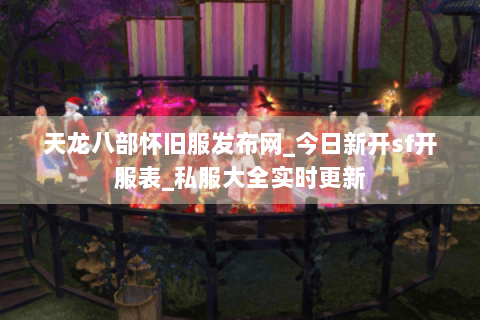 天龙八部怀旧服发布网_今日新开sf开服表_私服大全实时更新 天龙八部怀旧服发布网_今日新开sf开服表_私服大全实时更新