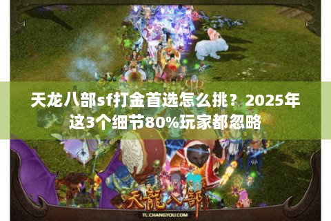 天龙八部sf打金首选怎么挑?2025年这3个细节80%玩家都忽略 天龙八部sf打金首选怎么挑?2025年这3个细节80%玩家都忽略
