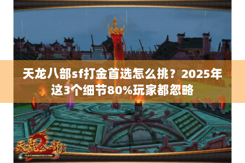 天龙八部sf打金首选怎么挑?2025年这3个细节80%玩家都忽略 天龙八部sf打金首选怎么挑?2025年这3个细节80%玩家都忽略