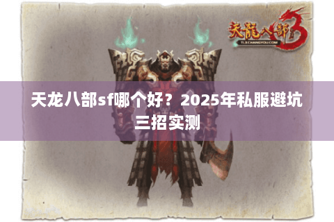 天龙八部sf哪个好？2025年私服避坑三招实测