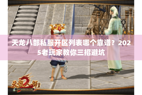 天龙八部私服开区列表哪个靠谱?2025老玩家教你三招避坑 天龙八部私服开区列表哪个靠谱?2025老玩家教你三招避坑