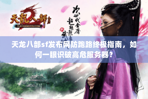 天龙八部sf发布网防跑路终极指南,如何一眼识破高危服务器? 天龙八部sf发布网防跑路终极指南,如何一眼识破高危服务器?