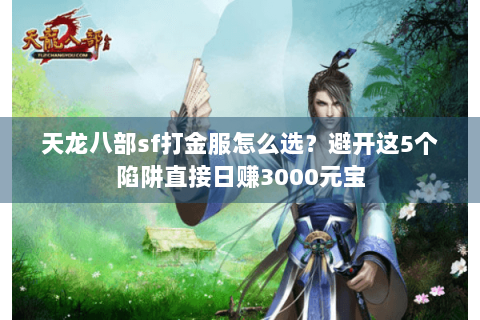 天龙八部sf打金服怎么选？避开这5个陷阱直接日赚3000元宝
