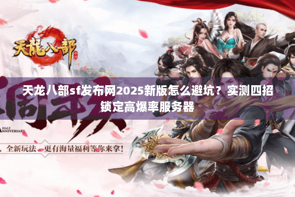 天龙八部sf发布网2025新版怎么避坑?实测四招锁定高爆率服务器 天龙八部sf发布网2025新版怎么避坑?实测四招锁定高爆率服务器