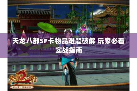 天龙八部SF卡物品难题破解 玩家必看实战指南 天龙八部SF卡物品难题破解 玩家必看实战指南