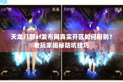 天龙八部sf发布网真实开区如何辨别?老玩家揭秘防坑技巧 天龙八部sf发布网真实开区如何辨别?老玩家揭秘防坑技巧