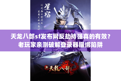 天龙八部sf发布网反劫持强真的有效？老玩家亲测破解登录器捆绑陷阱